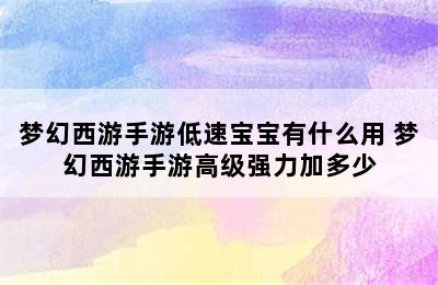 梦幻西游手游低速宝宝有什么用 梦幻西游手游高级强力加多少